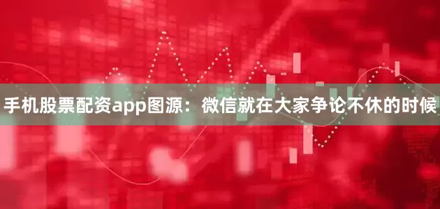 手机股票配资app图源：微信就在大家争论不休的时候