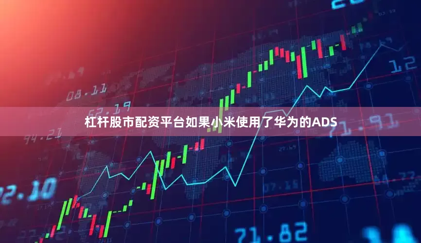 杠杆股市配资平台如果小米使用了华为的ADS