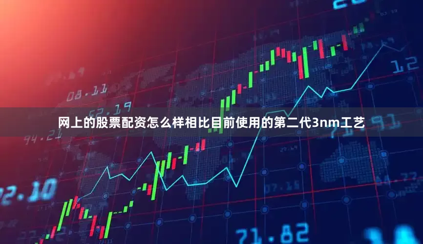 网上的股票配资怎么样相比目前使用的第二代3nm工艺
