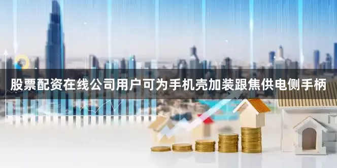 股票配资在线公司用户可为手机壳加装跟焦供电侧手柄