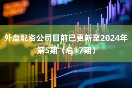 外盘配资公司目前已更新至2024年第5期（总17期）