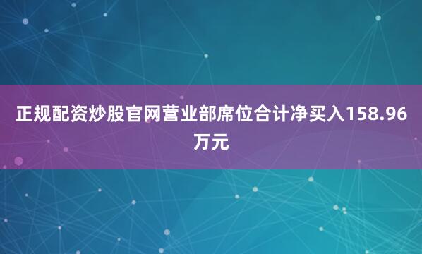 正规配资炒股官网营业部席位合计净买入158.96万元