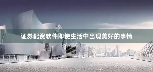 证券配资软件即使生活中出现美好的事情