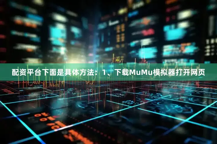 配资平台下面是具体方法：1、下载MuMu模拟器打开网页