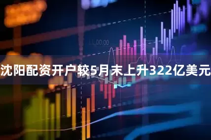 沈阳配资开户较5月末上升322亿美元