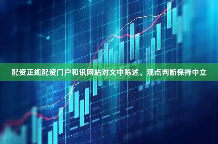 配资正规配资门户和讯网站对文中陈述、观点判断保持中立