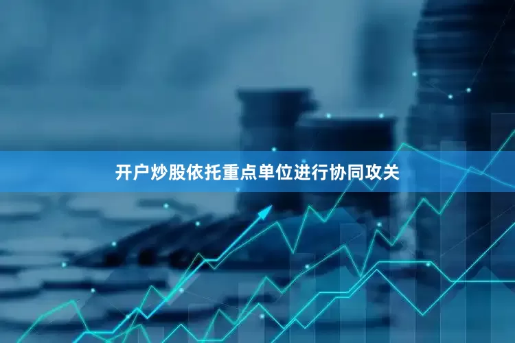开户炒股依托重点单位进行协同攻关
