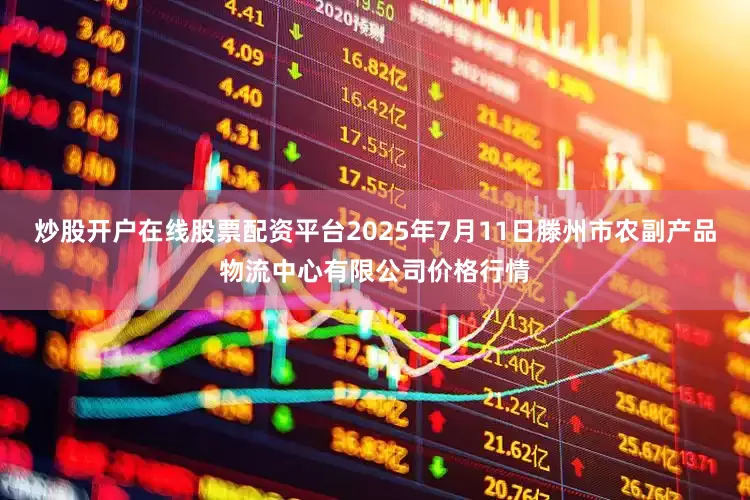 炒股开户在线股票配资平台2025年7月11日滕州市农副产品物流中心有限公司价格行情
