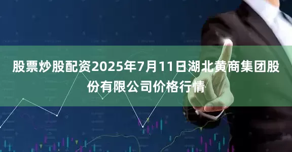 股票炒股配资2025年7月11日湖北黄商集团股份有限公司价格行情
