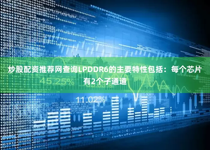 炒股配资推荐网查询LPDDR6的主要特性包括：每个芯片有2个子通道