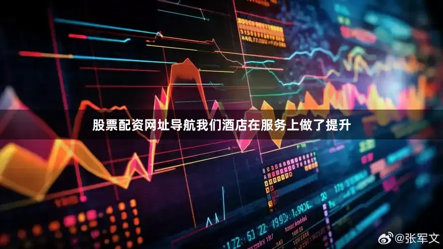 股票配资网址导航我们酒店在服务上做了提升