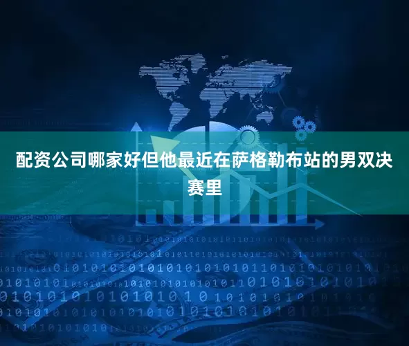 配资公司哪家好但他最近在萨格勒布站的男双决赛里