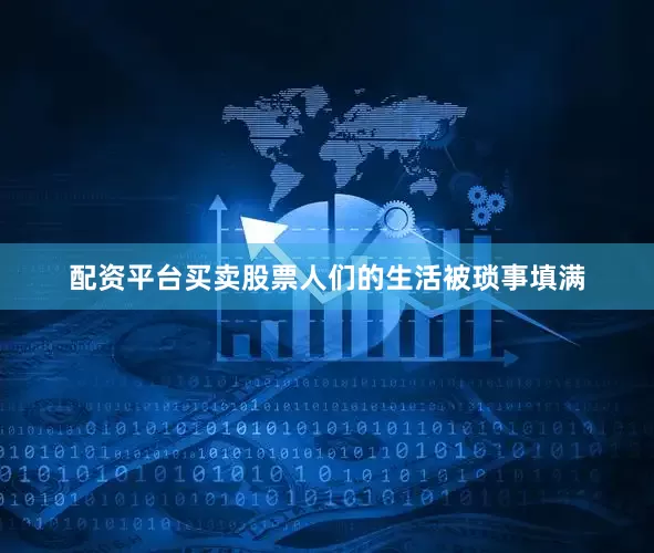 配资平台买卖股票人们的生活被琐事填满