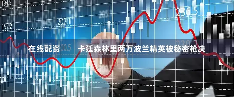 在线配资        卡廷森林里两万波兰精英被秘密枪决