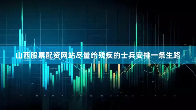 山西股票配资网站尽量给残疾的士兵安排一条生路
