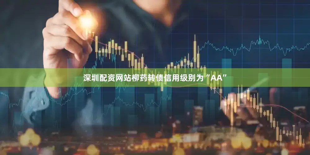 深圳配资网站柳药转债信用级别为“AA”