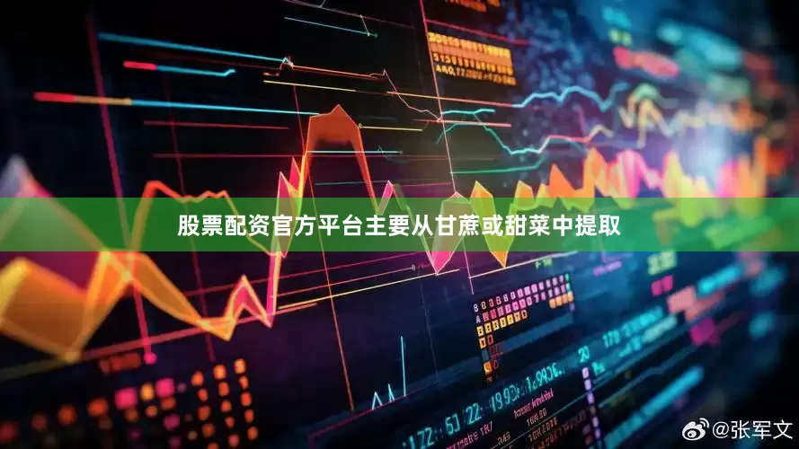 股票配资官方平台主要从甘蔗或甜菜中提取
