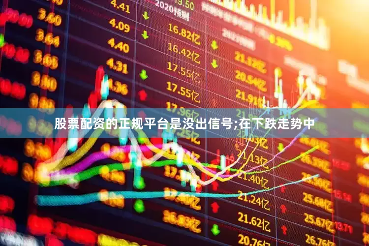 股票配资的正规平台是没出信号;在下跌走势中