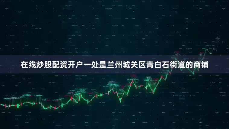 在线炒股配资开户一处是兰州城关区青白石街道的商铺