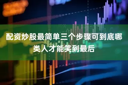 配资炒股最简单三个步骤可到底哪类人才能笑到最后