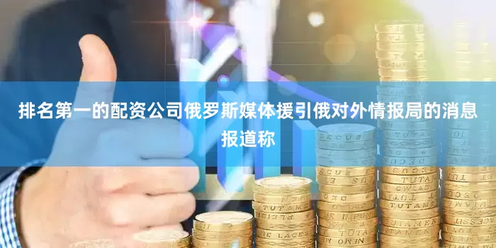 排名第一的配资公司俄罗斯媒体援引俄对外情报局的消息报道称
