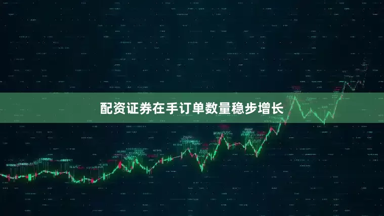 配资证券在手订单数量稳步增长