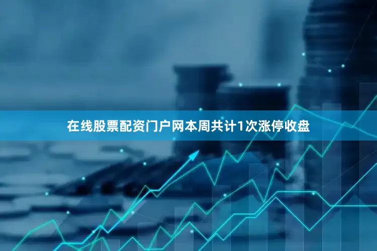 在线股票配资门户网本周共计1次涨停收盘