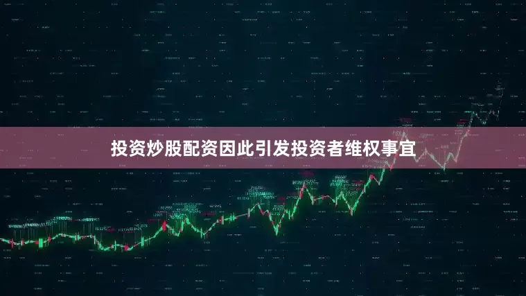 投资炒股配资因此引发投资者维权事宜