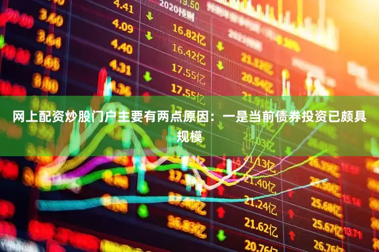 网上配资炒股门户主要有两点原因：一是当前债券投资已颇具规模
