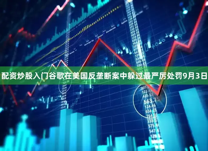 配资炒股入门　　谷歌在美国反垄断案中躲过最严厉处罚　　9月3日