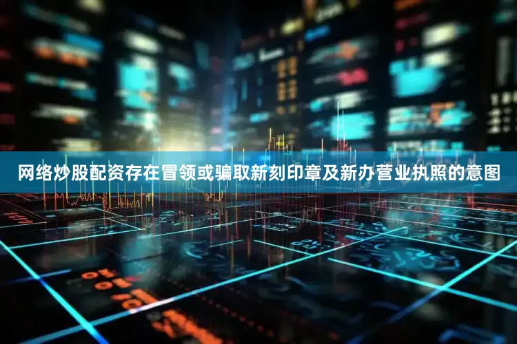网络炒股配资存在冒领或骗取新刻印章及新办营业执照的意图