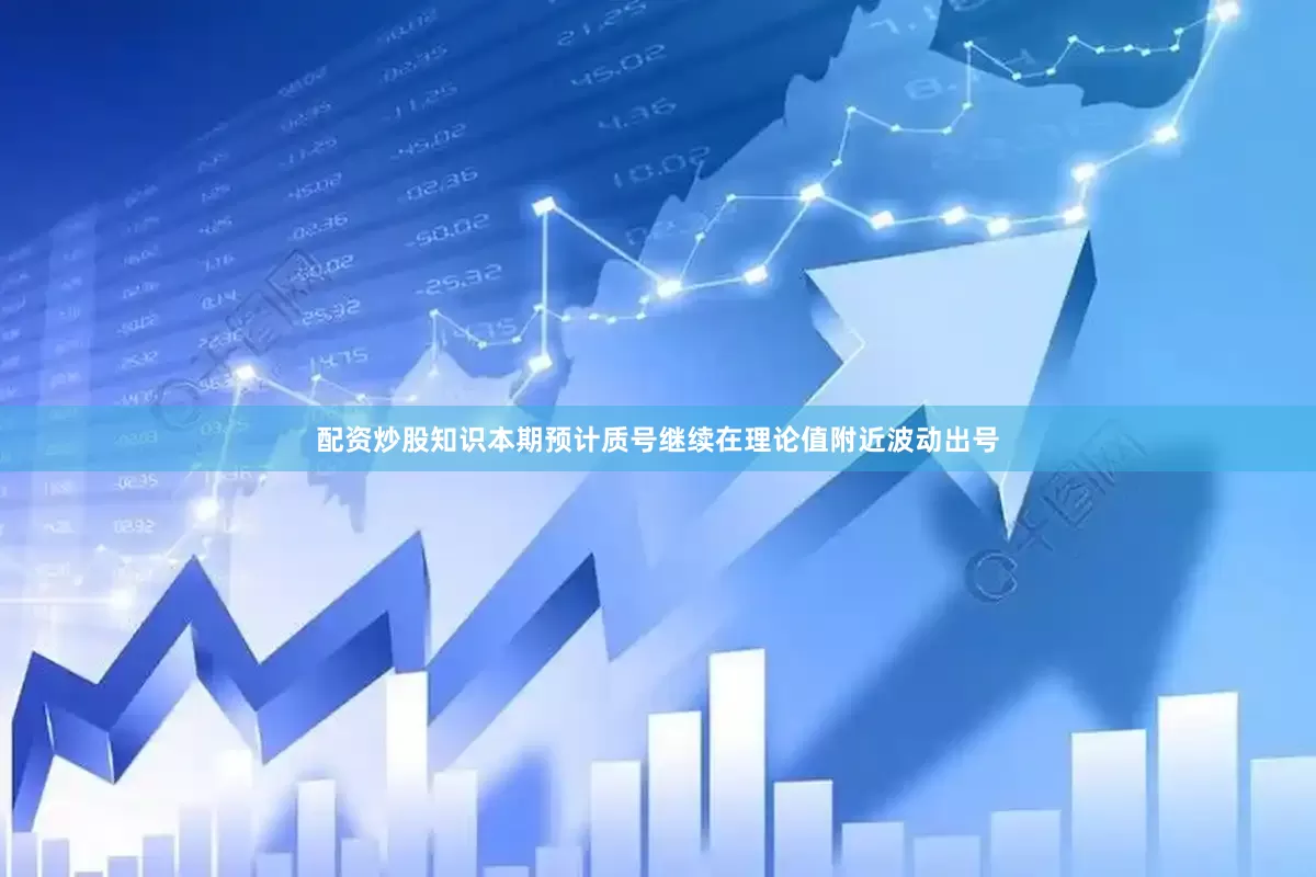 配资炒股知识本期预计质号继续在理论值附近波动出号