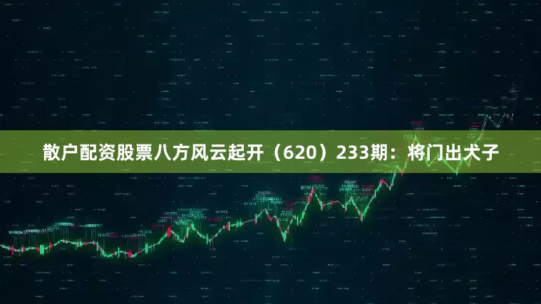 散户配资股票八方风云起开（620）　　233期：将门出犬子