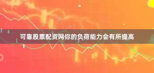 可靠股票配资网你的负荷能力会有所提高