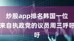 炒股app排名韩国一位来自执政党的议员周三呼吁
