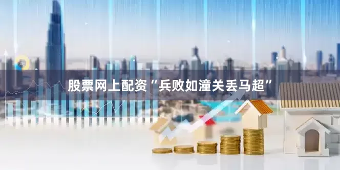 股票网上配资“兵败如潼关丢马超”