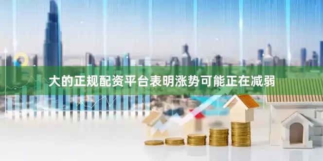 大的正规配资平台表明涨势可能正在减弱