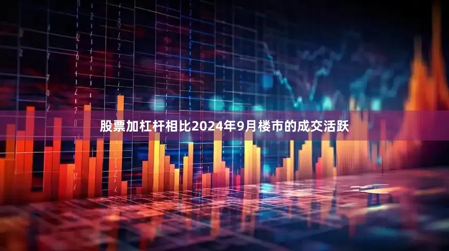 股票加杠杆相比2024年9月楼市的成交活跃