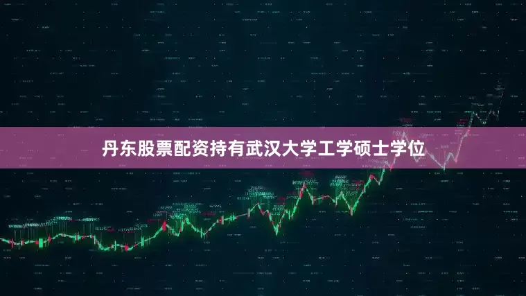 丹东股票配资持有武汉大学工学硕士学位